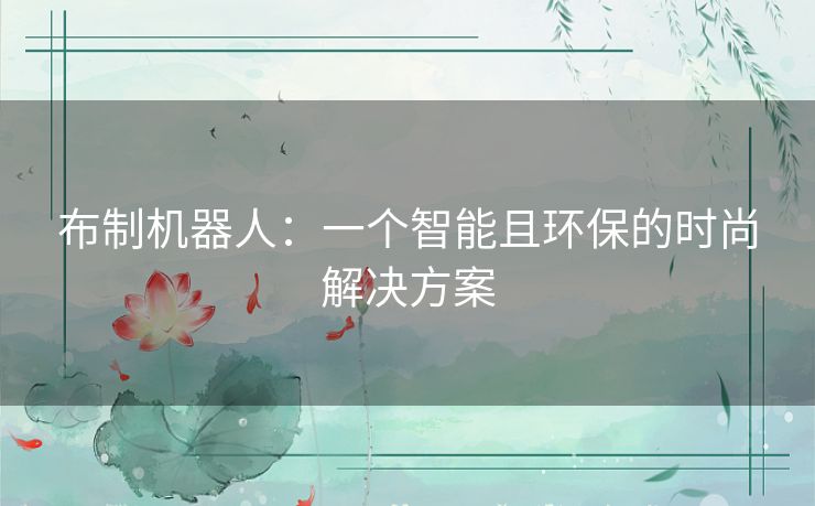 布制机器人:一个智能且环保的时尚解决方案 布制机器人:一个智能且环保的时尚解决方案