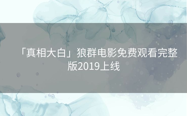 「真相大白」狼群电影免费观看完整版2019上线 「真相大白」狼群电影免费观看完整版2019上线