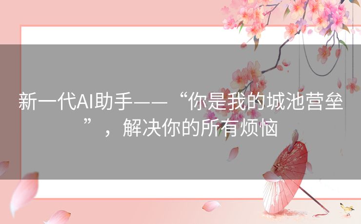 新一代AI助手——“你是我的城池营垒”，解决你的所有烦恼