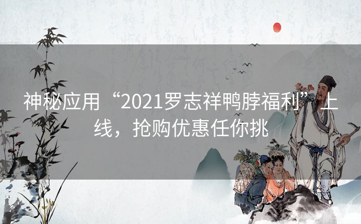 神秘应用“2021罗志祥鸭脖福利”上线,抢购优惠任你挑 神秘应用“2021罗志祥鸭脖福利”上线,抢购优惠任你挑