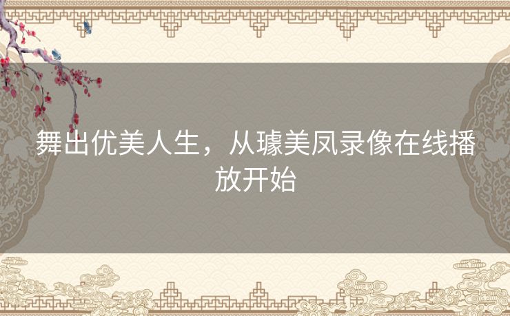舞出优美人生,从璩美凤录像在线播放开始 舞出优美人生,从璩美凤录像在线播放开始