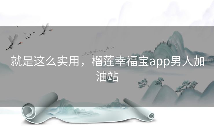 就是这么实用,榴莲幸福宝app男人加油站 就是这么实用,榴莲幸福宝app男人加油站