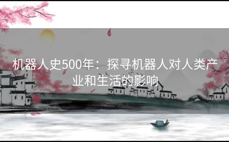 机器人史500年:探寻机器人对人类产业和生活的影响 机器人史500年:探寻机器人对人类产业和生活的影响