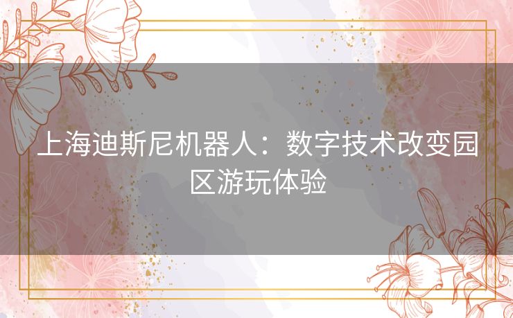 上海迪斯尼机器人:数字技术改变园区游玩体验 上海迪斯尼机器人:数字技术改变园区游玩体验