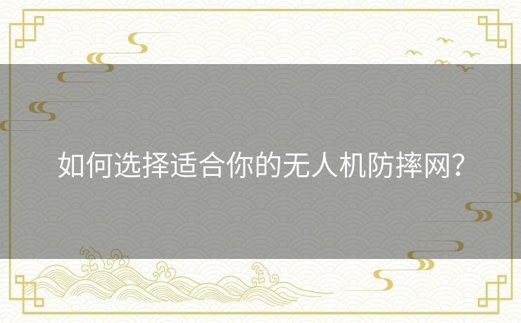 如何选择适合你的无人机防摔网? 如何选择适合你的无人机防摔网?