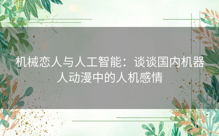 机械恋人与人工智能:谈谈国内机器人动漫中的人机感情 机械恋人与人工智能:谈谈国内机器人动漫中的人机感情
