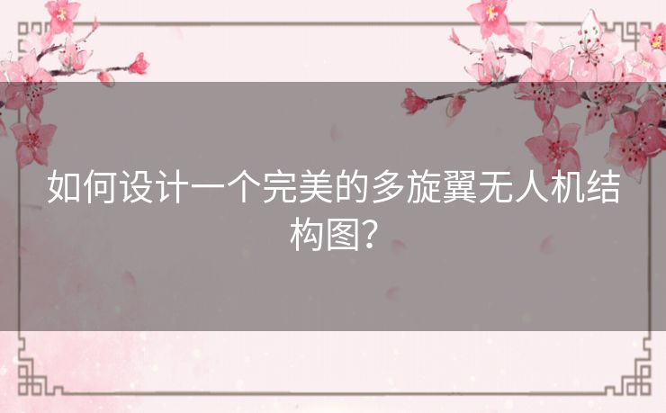 如何设计一个完美的多旋翼无人机结构图? 如何设计一个完美的多旋翼无人机结构图?