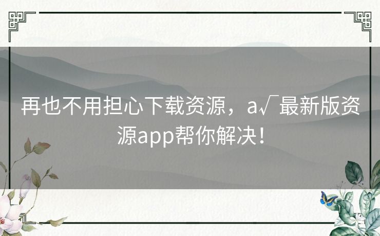 再也不用担心下载资源,а√最新版资源app帮你解决! 再也不用担心下载资源,а√最新版资源app帮你解决!