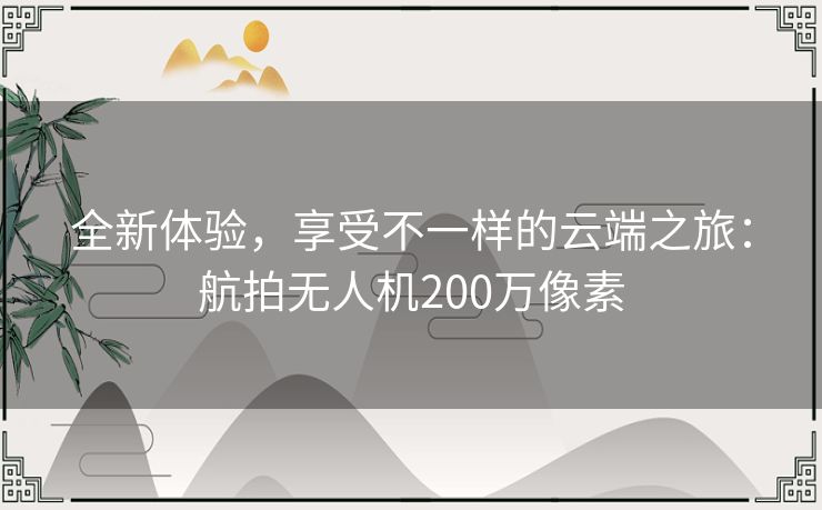 全新体验,享受不一样的云端之旅:航拍无人机200万像素 全新体验,享受不一样的云端之旅:航拍无人机200万像素