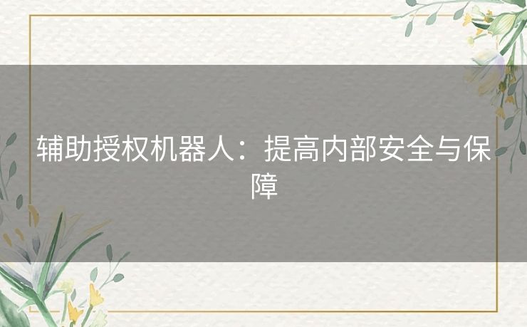辅助授权机器人:提高内部安全与保障 辅助授权机器人:提高内部安全与保障