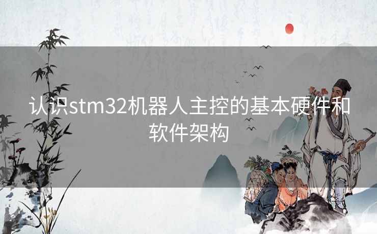 认识stm32机器人主控的基本硬件和软件架构 认识stm32机器人主控的基本硬件和软件架构