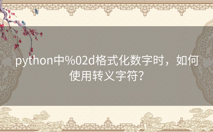 python中%02d格式化数字时,如何使用转义字符? python中%02d格式化数字时,如何使用转义字符?