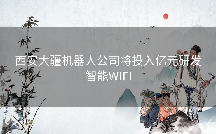 西安大疆机器人公司将投入亿元研发智能WIFI 西安大疆机器人公司将投入亿元研发智能WIFI