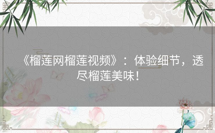 《榴莲网榴莲视频》:体验细节,透尽榴莲美味! 《榴莲网榴莲视频》:体验细节,透尽榴莲美味!