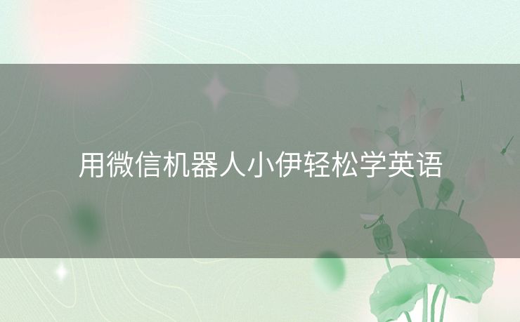 用微信机器人小伊轻松学英语 用微信机器人小伊轻松学英语