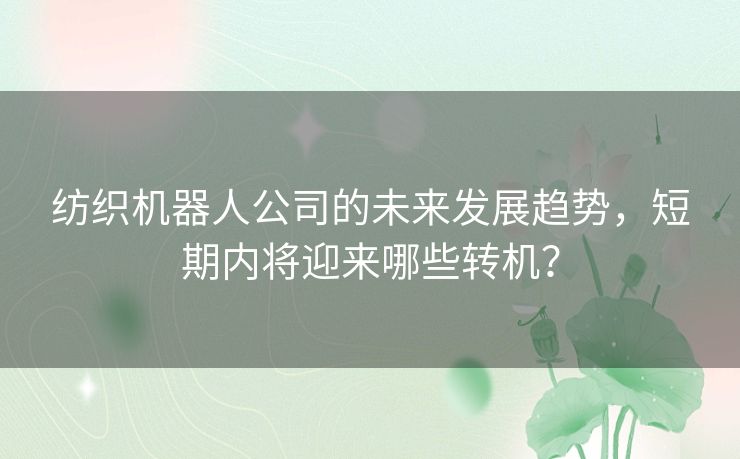 纺织机器人公司的未来发展趋势,短期内将迎来哪些转机? 纺织机器人公司的未来发展趋势,短期内将迎来哪些转机?