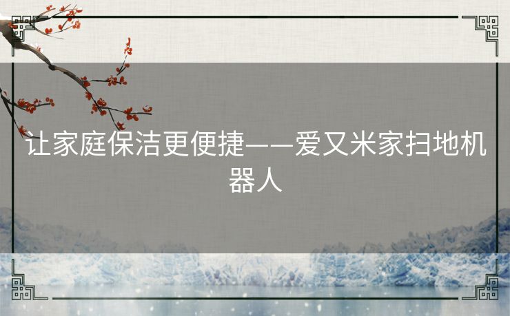 让家庭保洁更便捷——爱又米家扫地机器人 让家庭保洁更便捷——爱又米家扫地机器人