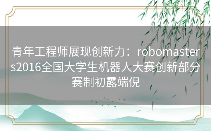 青年工程师展现创新力:robomasters2016全国大学生机器人大赛创新部分赛制初露端倪 青年工程师展现创新力:robomasters2016全国大学生机器人大赛创新部分赛制初露端倪
