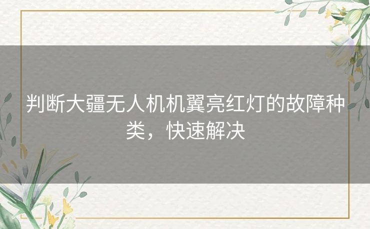 判断大疆无人机机翼亮红灯的故障种类,快速解决 判断大疆无人机机翼亮红灯的故障种类,快速解决