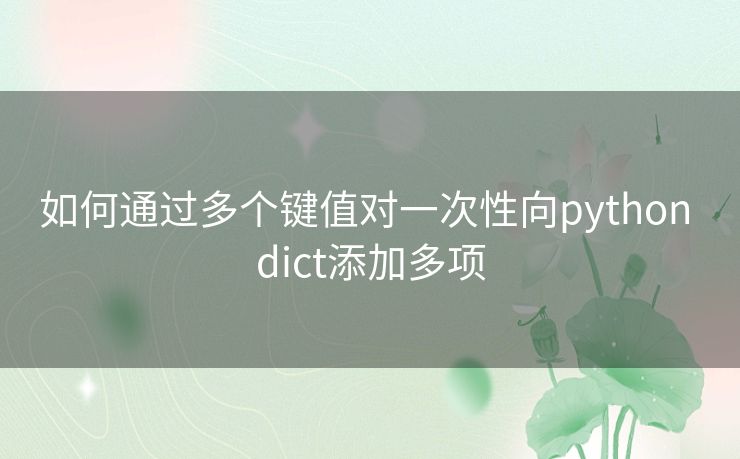 如何通过多个键值对一次性向python dict添加多项 如何通过多个键值对一次性向python dict添加多项