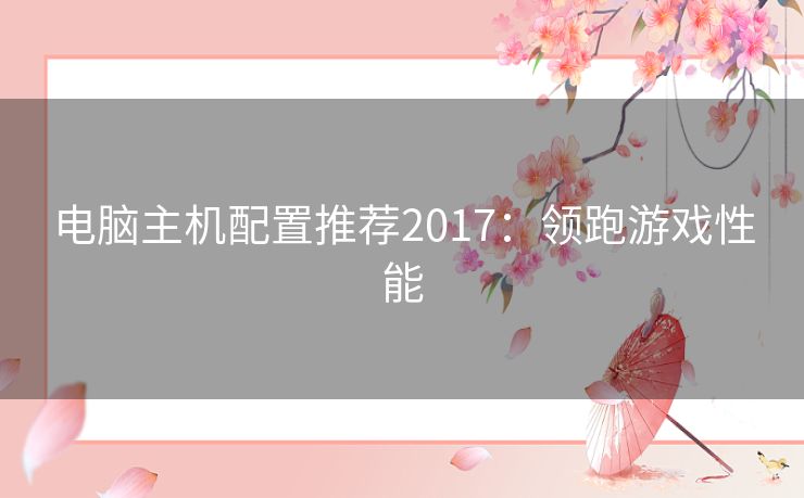 电脑主机配置推荐2017:领跑游戏性能 电脑主机配置推荐2017:领跑游戏性能