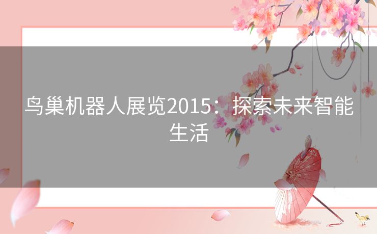 鸟巢机器人展览2015:探索未来智能生活 鸟巢机器人展览2015:探索未来智能生活