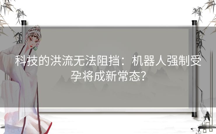 科技的洪流无法阻挡:机器人强制受孕将成新常态? 科技的洪流无法阻挡:机器人强制受孕将成新常态?