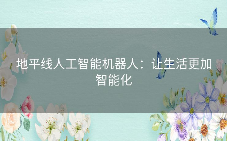 地平线人工智能机器人:让生活更加智能化 地平线人工智能机器人:让生活更加智能化