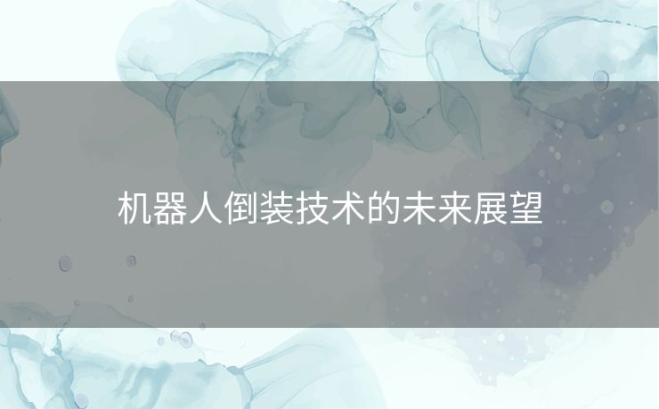 机器人倒装技术的未来展望 机器人倒装技术的未来展望