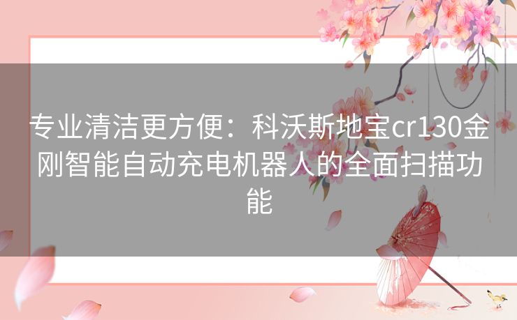 专业清洁更方便:科沃斯地宝cr130金刚智能自动充电机器人的全面扫描功能 专业清洁更方便:科沃斯地宝cr130金刚智能自动充电机器人的全面扫描功能