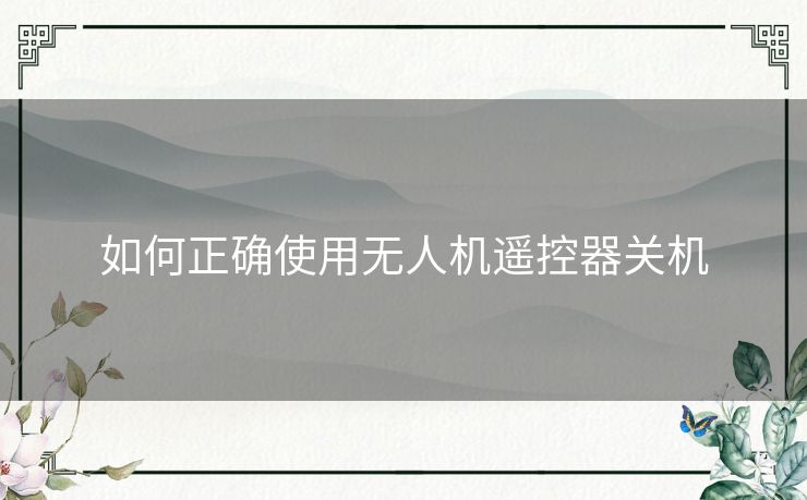 如何正确使用无人机遥控器关机 如何正确使用无人机遥控器关机