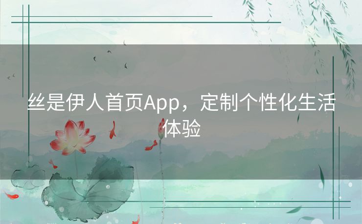 丝是伊人首页App,定制个性化生活体验 丝是伊人首页App,定制个性化生活体验