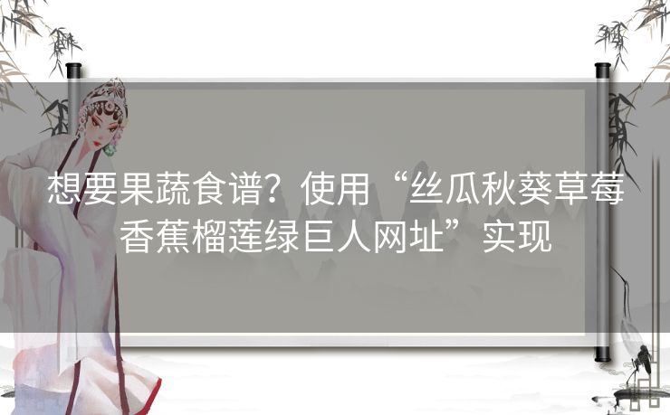想要果蔬食谱?使用“丝瓜秋葵草莓香蕉榴莲绿巨人网址”实现 想要果蔬食谱?使用“丝瓜秋葵草莓香蕉榴莲绿巨人网址”实现