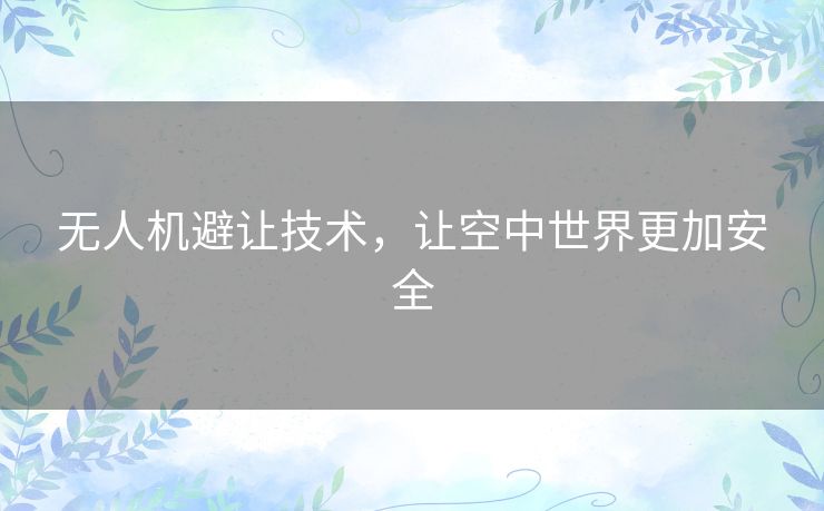 无人机避让技术,让空中世界更加安全 无人机避让技术,让空中世界更加安全