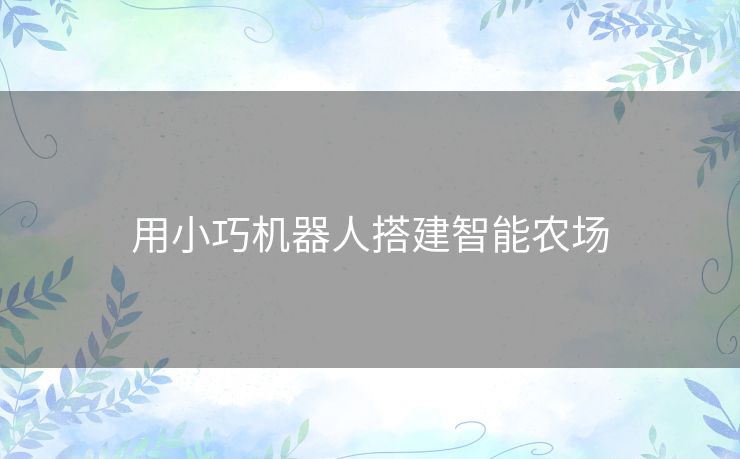 用小巧机器人搭建智能农场 用小巧机器人搭建智能农场