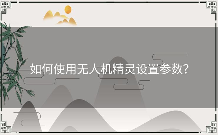 如何使用无人机精灵设置参数? 如何使用无人机精灵设置参数?
