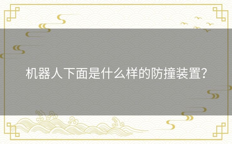 机器人下面是什么样的防撞装置? 机器人下面是什么样的防撞装置?