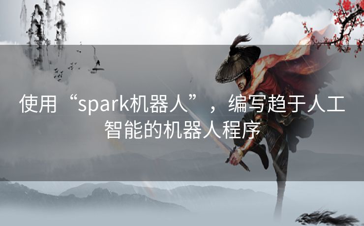 使用“spark机器人”,编写趋于人工智能的机器人程序 使用“spark机器人”,编写趋于人工智能的机器人程序