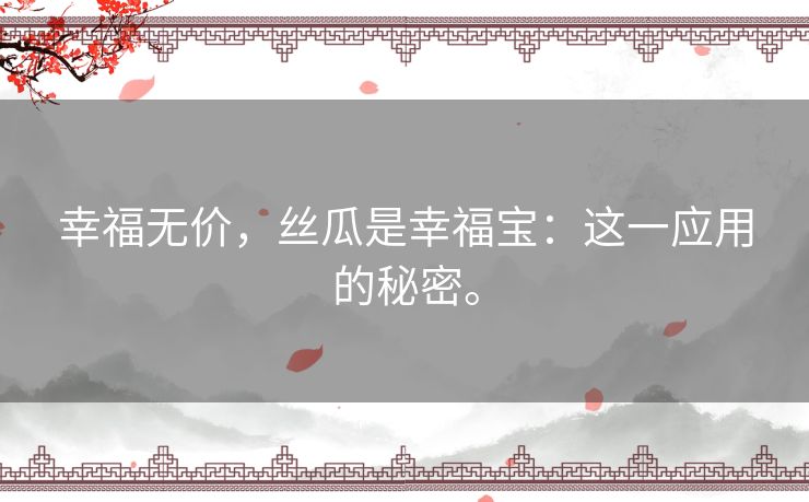 幸福无价,丝瓜是幸福宝:这一应用的秘密。 幸福无价,丝瓜是幸福宝:这一应用的秘密。