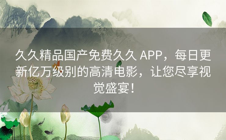 久久精品国产免费久久 APP,每日更新亿万级别的高清电影,让您尽享视觉盛宴! 久久精品国产免费久久 APP,每日更新亿万级别的高清电影,让您尽享视觉盛宴!