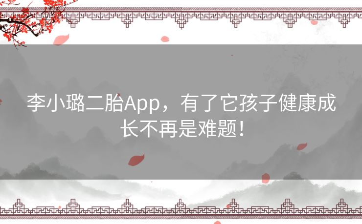 李小璐二胎App,有了它孩子健康成长不再是难题! 李小璐二胎App,有了它孩子健康成长不再是难题!