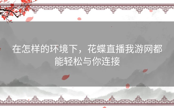 在怎样的环境下,花蝶直播我游网都能轻松与你连接 在怎样的环境下,花蝶直播我游网都能轻松与你连接