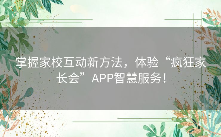 掌握家校互动新方法,体验“疯狂家长会”APP智慧服务! 掌握家校互动新方法,体验“疯狂家长会”APP智慧服务!