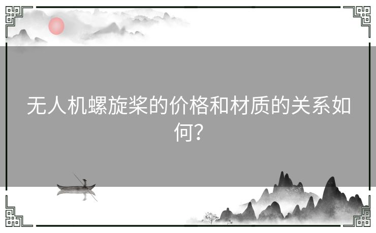 无人机螺旋桨的价格和材质的关系如何? 无人机螺旋桨的价格和材质的关系如何?