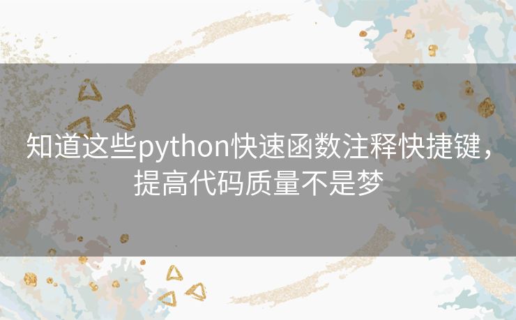 知道这些python快速函数注释快捷键,提高代码质量不是梦 知道这些python快速函数注释快捷键,提高代码质量不是梦