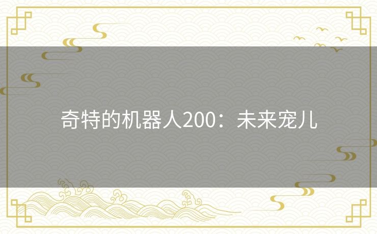 奇特的机器人200:未来宠儿 奇特的机器人200:未来宠儿