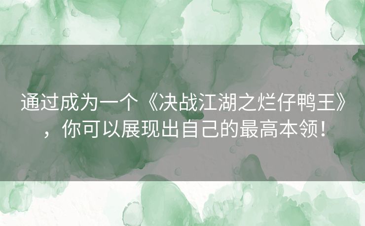 通过成为一个《决战江湖之烂仔鸭王》,你可以展现出自己的最高本领! 通过成为一个《决战江湖之烂仔鸭王》,你可以展现出自己的最高本领!
