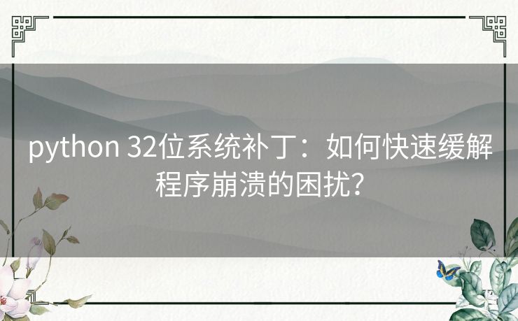 python 32位系统补丁:如何快速缓解程序崩溃的困扰? python 32位系统补丁:如何快速缓解程序崩溃的困扰?