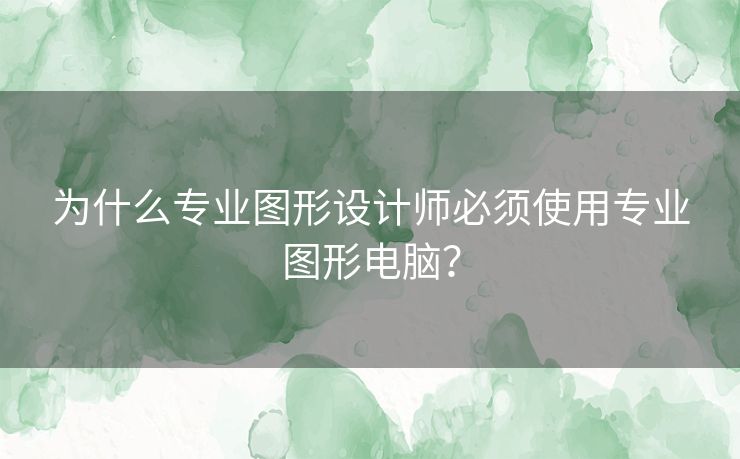 为什么专业图形设计师必须使用专业图形电脑？
