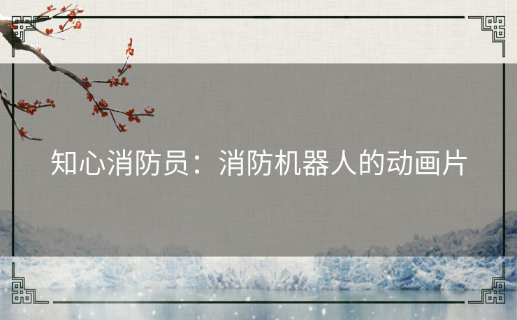 知心消防员:消防机器人的动画片 知心消防员:消防机器人的动画片